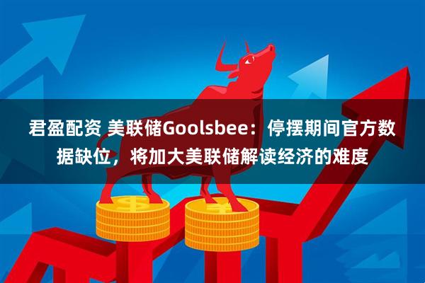 君盈配资 美联储Goolsbee：停摆期间官方数据缺位，将加大美联储解读经济的难度