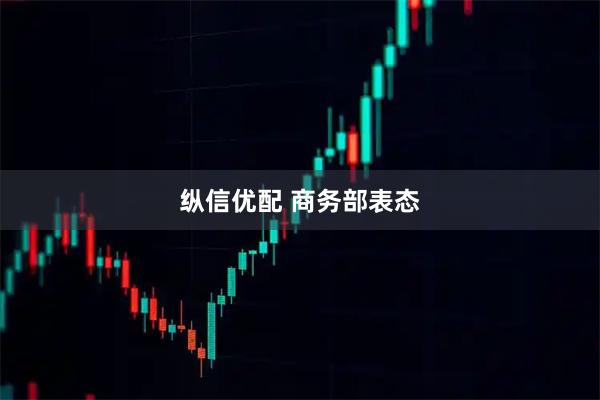 纵信优配 商务部表态