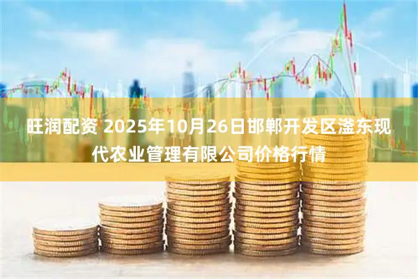旺润配资 2025年10月26日邯郸开发区滏东现代农业管理有限公司价格行情