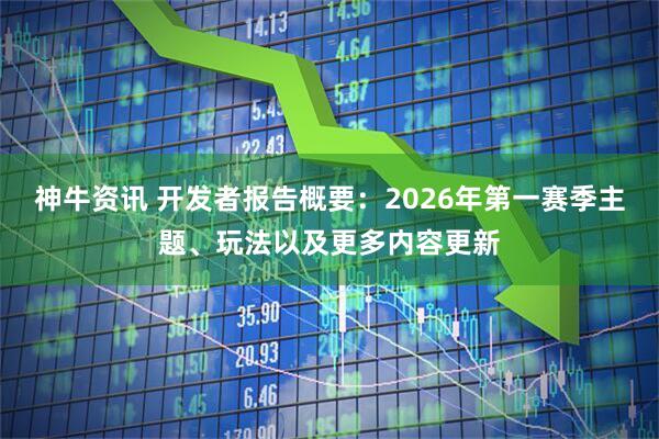 神牛资讯 开发者报告概要:2026年第一赛季主题、玩法以及更多内容更新