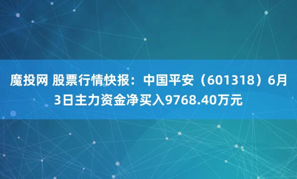 魔投网 股票行情快报：中国平安（601318）6月3日主力资金净买入9768.40万元